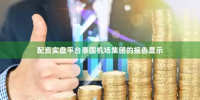 配资实盘平台泰国机场集团的报告显示