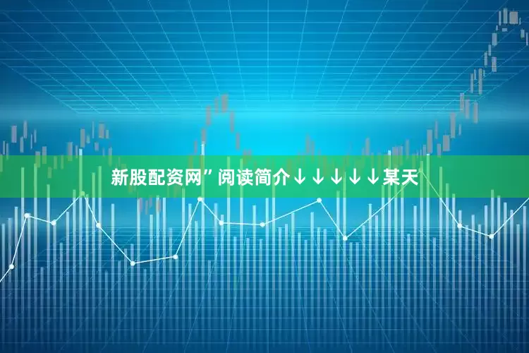 新股配资网”阅读简介↓↓↓↓↓某天