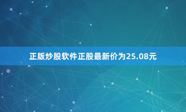 正版炒股软件正股最新价为25.08元