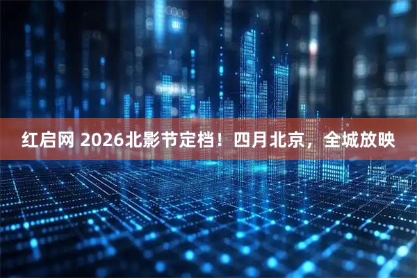 红启网 2026北影节定档！四月北京，全城放映