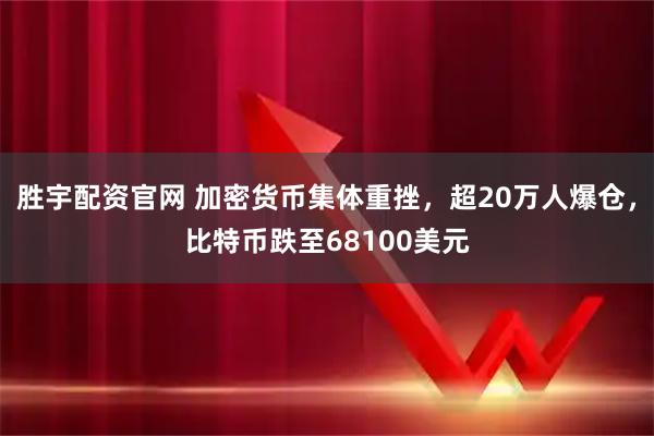 胜宇配资官网 加密货币集体重挫，超20万人爆仓，比特币跌至68100美元