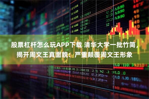 股票杠杆怎么玩APP下载 清华大学一批竹简，揭开周文王真面貌：严重颠覆周文王形象