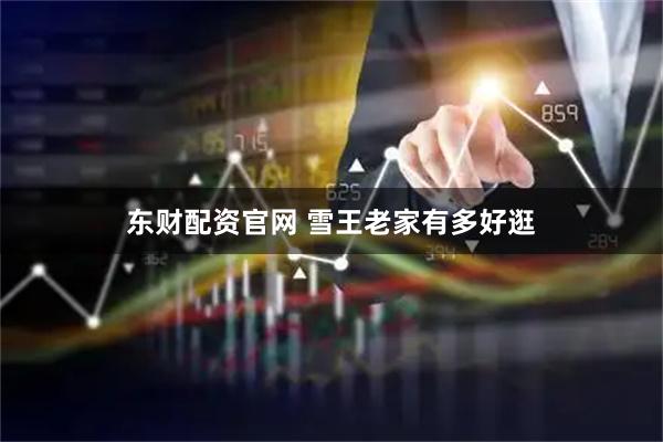 东财配资官网 雪王老家有多好逛