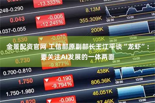 金景配资官网 工信部原副部长王江平谈“龙虾”：要关注AI发展的一体两面