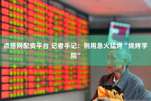 点搭网配资平台 记者手记：别用急火猛烤“烧烤学院”